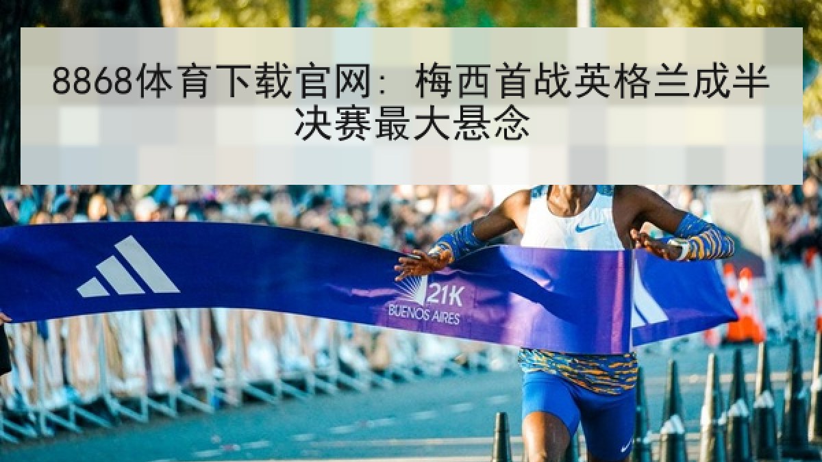 8868体育下载官网: 梅西首战英格兰成半决赛最大悬念