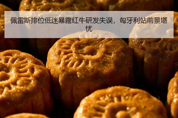 佩雷斯排位低迷暴露红牛研发失误，匈牙利站前景堪忧