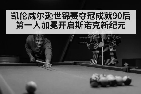 凯伦威尔逊世锦赛夺冠成就90后第一人加冕开启斯诺克新纪元