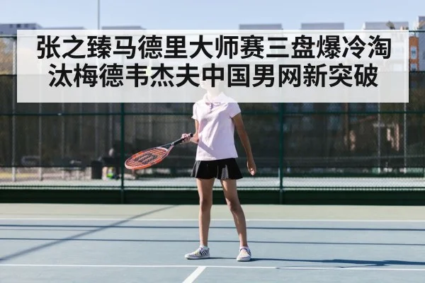张之臻马德里大师赛三盘爆冷淘汰梅德韦杰夫中国男网新突破