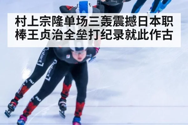 村上宗隆单场三轰震撼日本职棒王贞治全垒打纪录就此作古